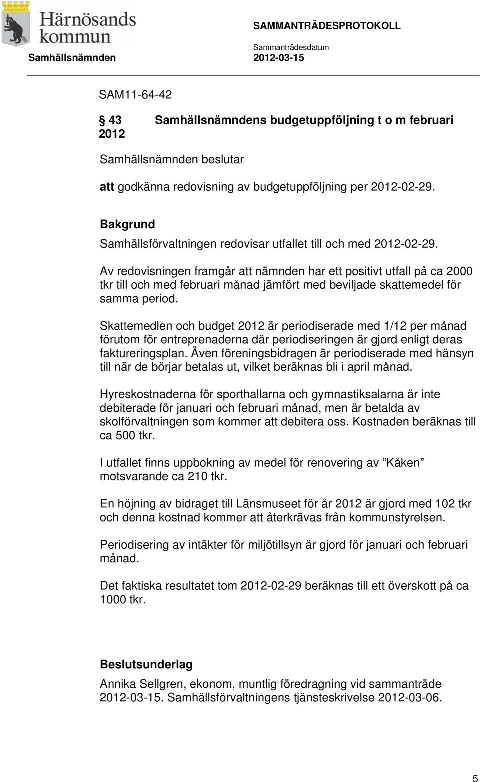 Skattemedlen och budget 2012 är periodiserade med 1/12 per månad förutom för entreprenaderna där periodiseringen är gjord enligt deras faktureringsplan.