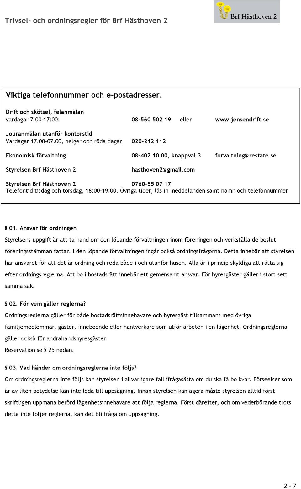com Styrelsen Brf Hästhoven 2 0760-55 07 17 Telefontid tisdag och torsdag, 18:00 19:00. Övriga tider, läs in meddelanden samt namn och telefonnummer 01.