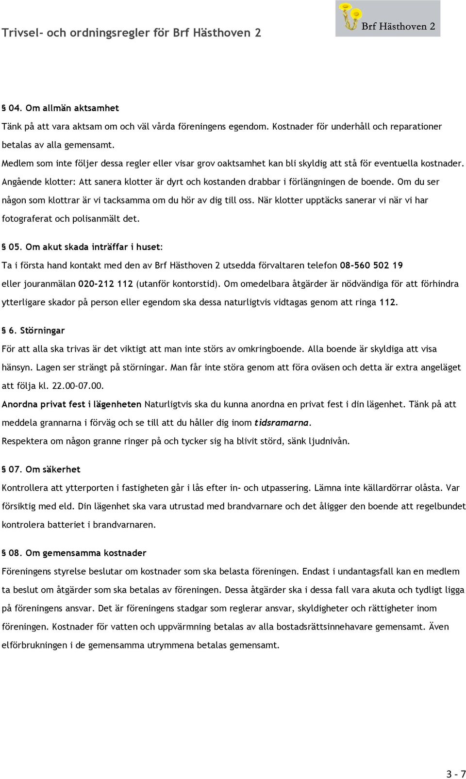 Angående klotter: Att sanera klotter är dyrt och kostanden drabbar i förlängningen de boende. Om du ser någon som klottrar är vi tacksamma om du hör av dig till oss.