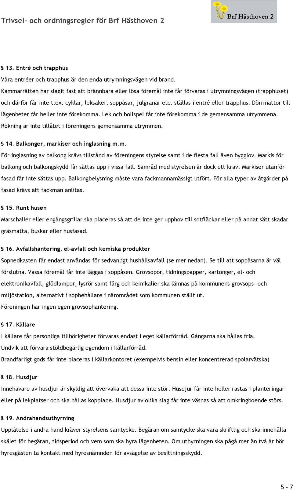 ställas i entré eller trapphus. Dörrmattor till lägenheter får heller inte förekomma. Lek och bollspel får inte förekomma i de gemensamma utrymmena.