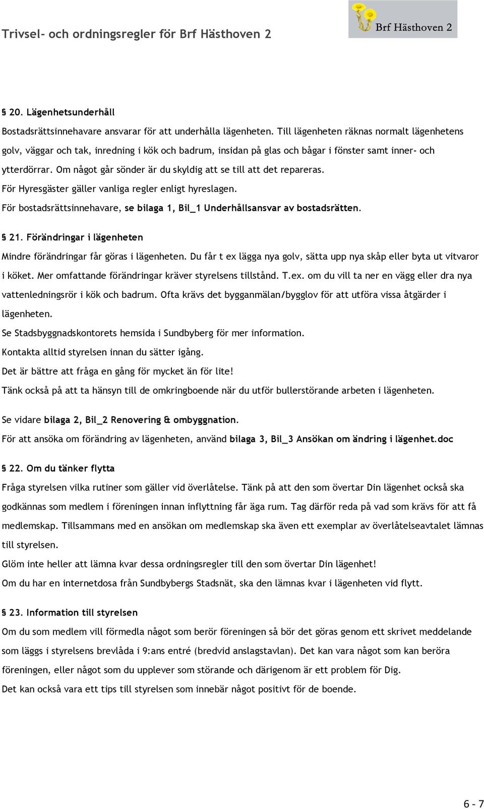 Om något går sönder är du skyldig att se till att det repareras. För Hyresgäster gäller vanliga regler enligt hyreslagen.