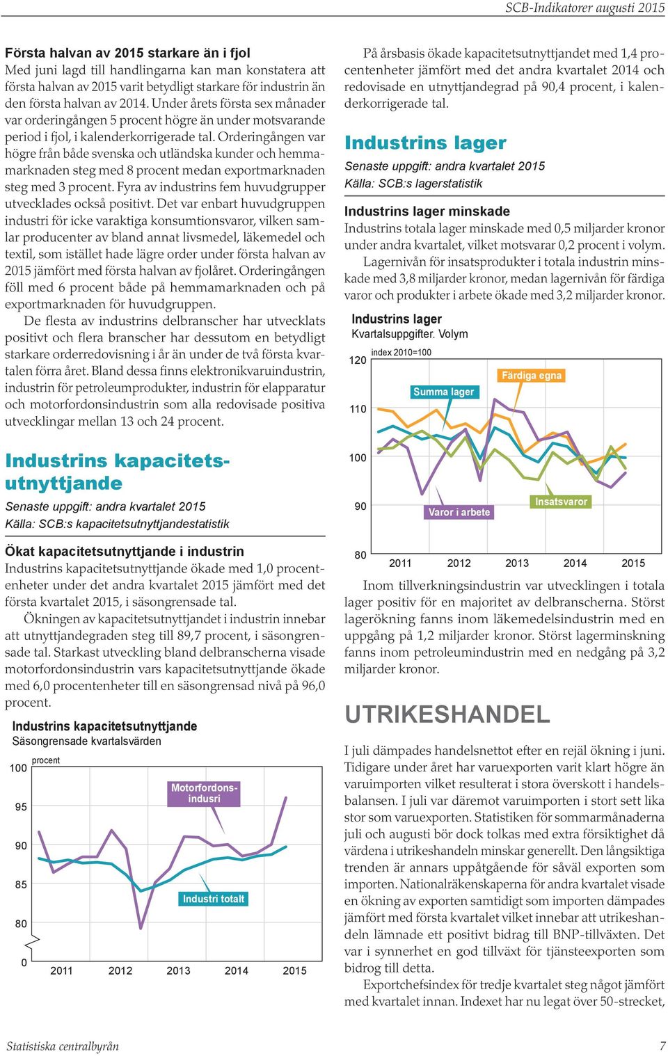 Orderingången var högre från både svenska och utländska kunder och hemmamarknaden steg med 8 procent medan exportmarknaden steg med 3 procent.