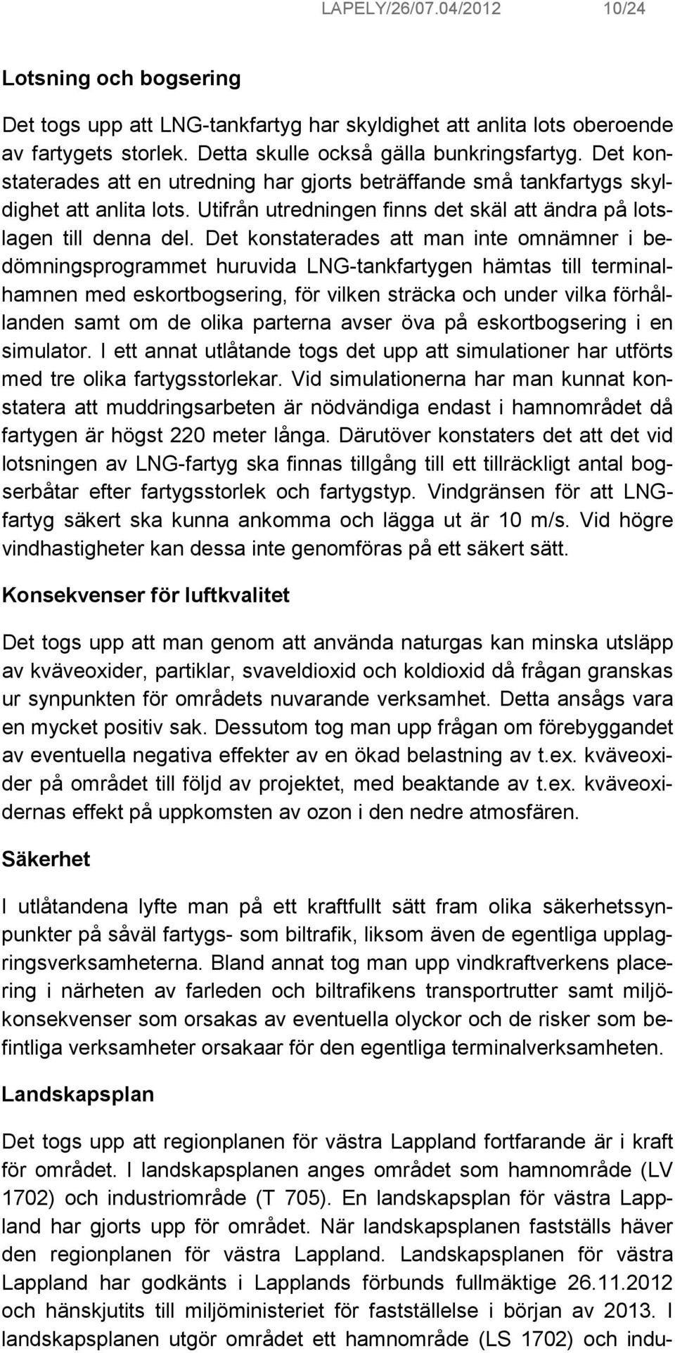 Det konstaterades att man inte omnämner i bedömningsprogrammet huruvida LNG-tankfartygen hämtas till terminalhamnen med eskortbogsering, för vilken sträcka och under vilka förhållanden samt om de