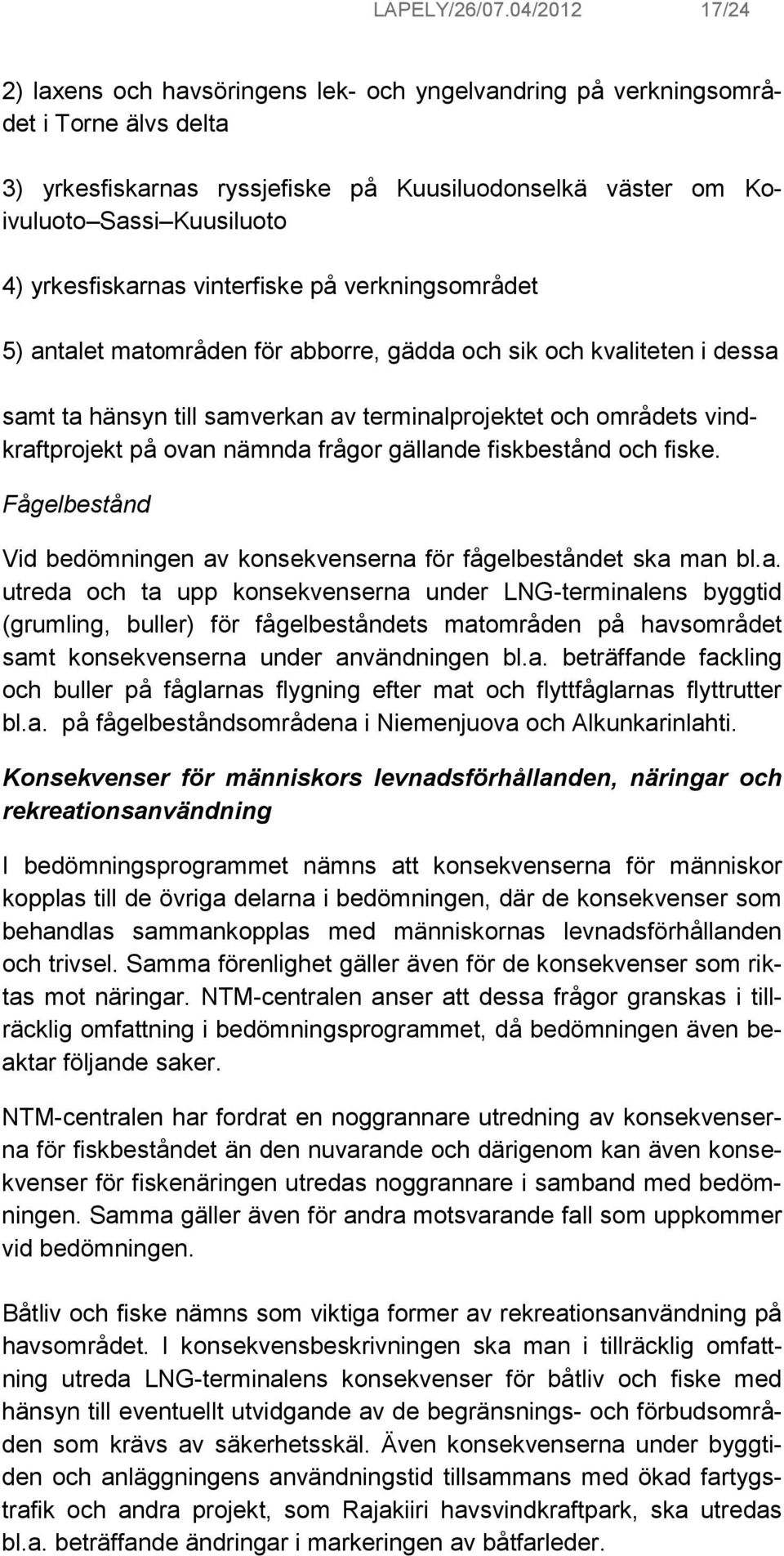 yrkesfiskarnas vinterfiske på verkningsområdet 5) antalet matområden för abborre, gädda och sik och kvaliteten i dessa samt ta hänsyn till samverkan av terminalprojektet och områdets vindkraftprojekt