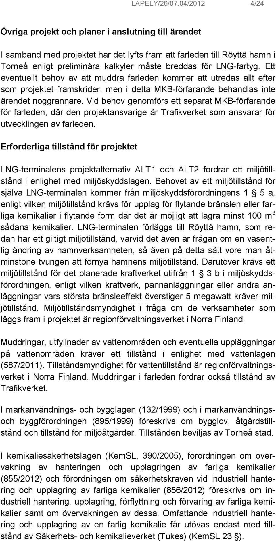 LNG-fartyg. Ett eventuellt behov av att muddra farleden kommer att utredas allt efter som projektet framskrider, men i detta MKB-förfarande behandlas inte ärendet noggrannare.