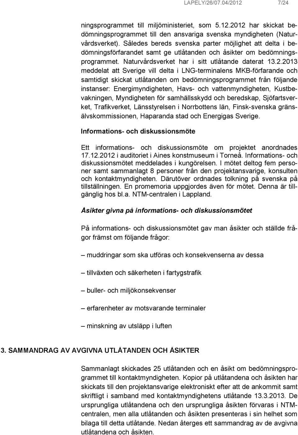 2013 meddelat att Sverige vill delta i LNG-terminalens MKB-förfarande och samtidigt skickat utlåtanden om bedömningsprogrammet från följande instanser: Energimyndigheten, Havs- och vattenmyndigheten,