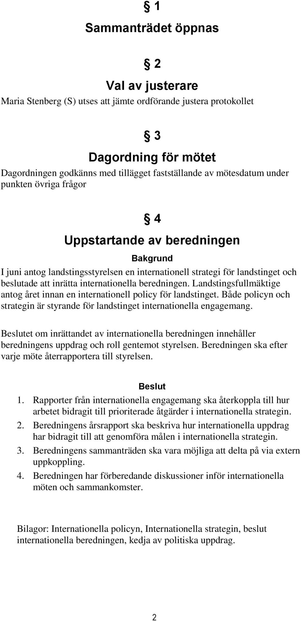 Landstingsfullmäktige antog året innan en internationell policy för landstinget. Både policyn och strategin är styrande för landstinget internationella engagemang.