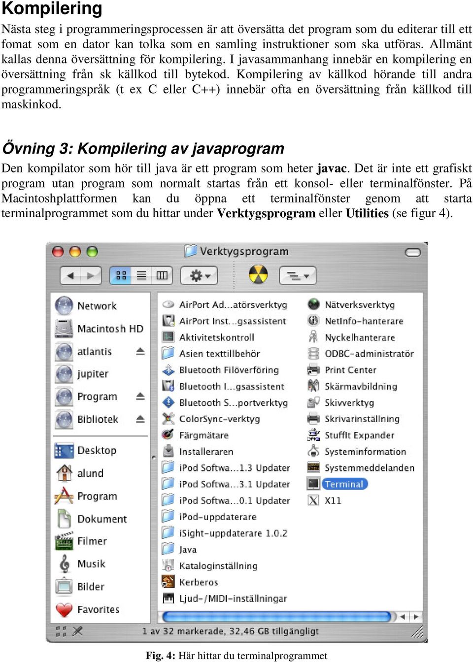 Kompilering av källkod hörande till andra programmeringspråk (t ex C eller C++) innebär ofta en översättning från källkod till maskinkod.