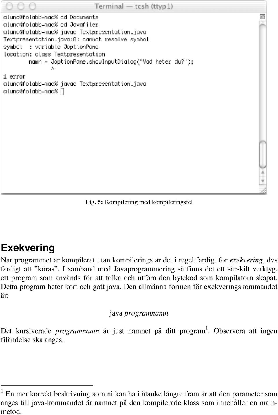 Detta program heter kort och gott java. Den allmänna formen för exekveringskommandot är: java programnamn Det kursiverade programnamn är just namnet på ditt program 1.