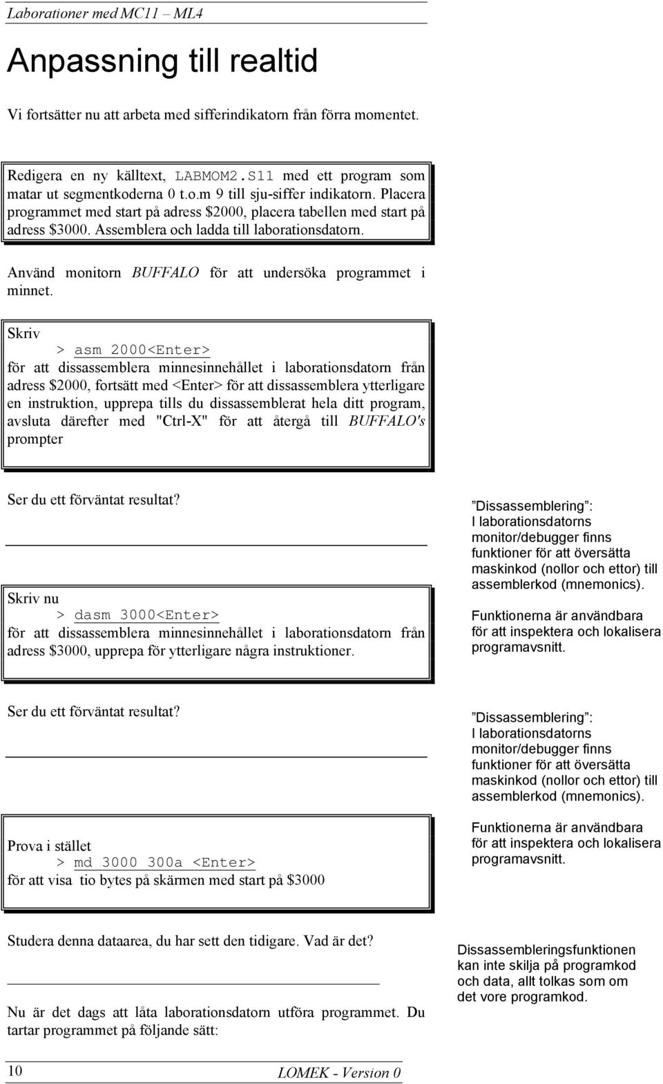 Skriv > asm 2000<Enter> för att dissassemblera minnesinnehållet i laborationsdatorn från adress $2000, fortsätt med <Enter> för att dissassemblera ytterligare en instruktion, upprepa tills du