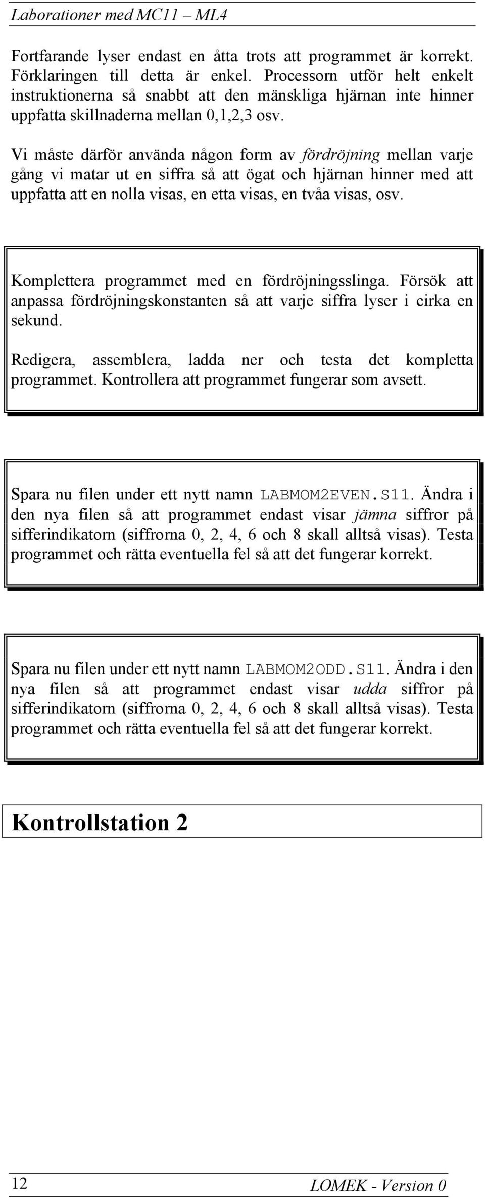 Vi måste därför använda någon form av fördröjning mellan varje gång vi matar ut en siffra så att ögat och hjärnan hinner med att uppfatta att en nolla visas, en etta visas, en tvåa visas, osv.