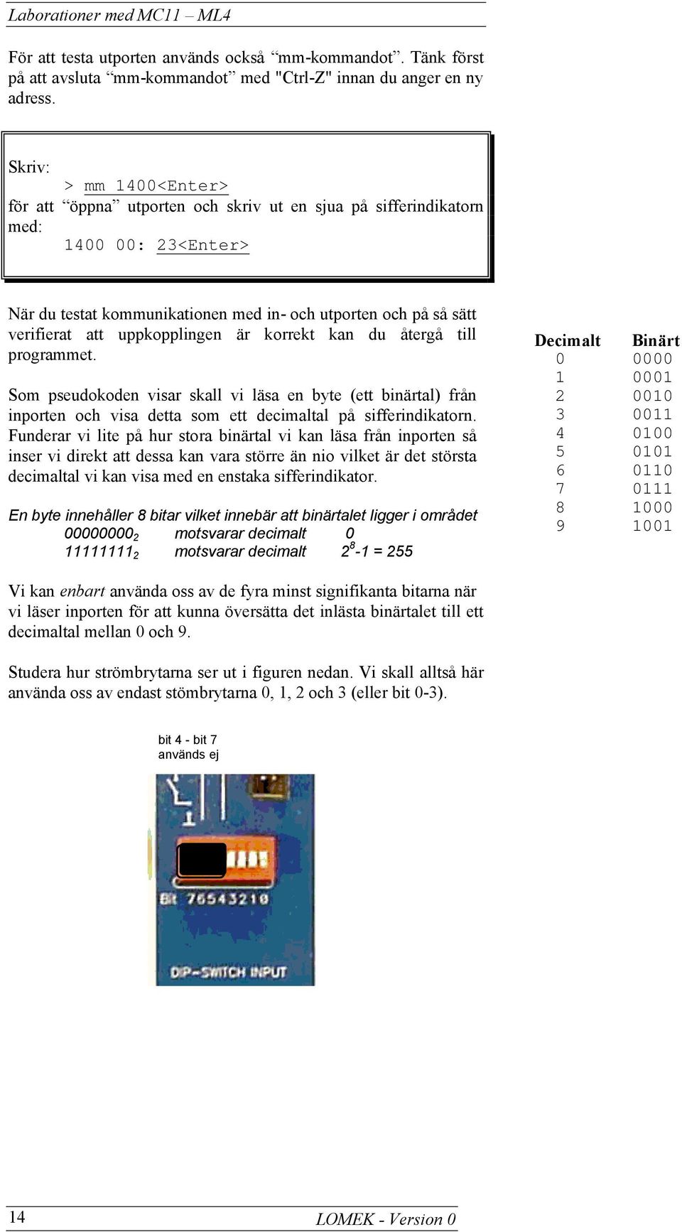 uppkopplingen är korrekt kan du återgå till programmet. Som pseudokoden visar skall vi läsa en byte (ett binärtal) från inporten och visa detta som ett decimaltal på sifferindikatorn.