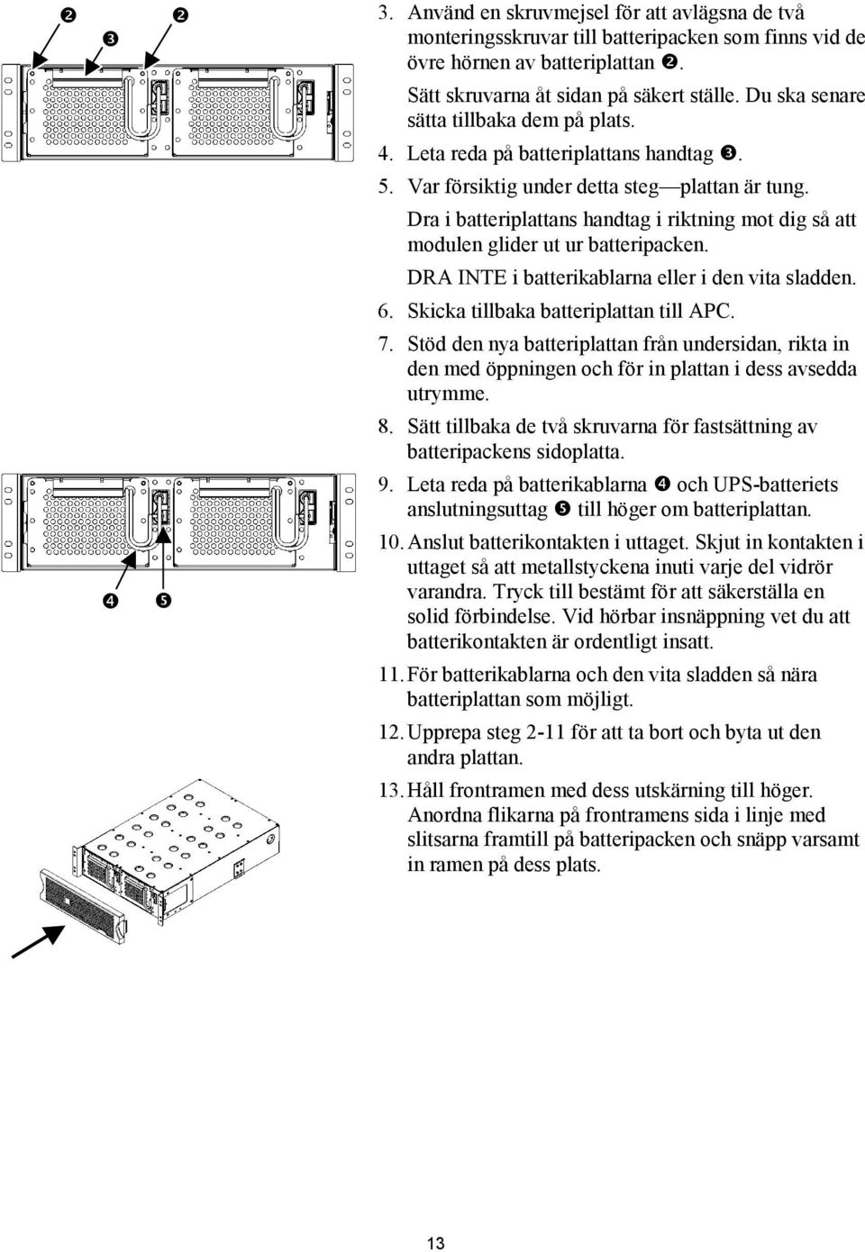 Dra i batteriplattans handtag i riktning mot dig så att modulen glider ut ur batteripacken. DRA INTE i batterikablarna eller i den vita sladden. 6. Skicka tillbaka batteriplattan till APC. 7.