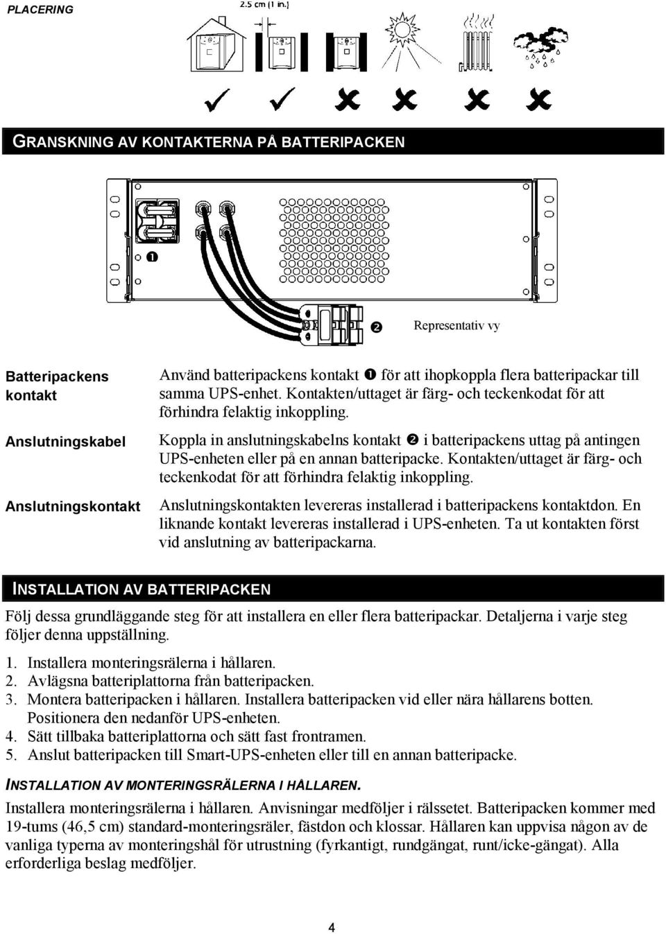 Koppla in anslutningskabelns kontakt $ i batteripackens uttag på antingen UPS-enheten eller på en annan batteripacke. Kontakten/uttaget är färg- och teckenkodat för att förhindra felaktig inkoppling.