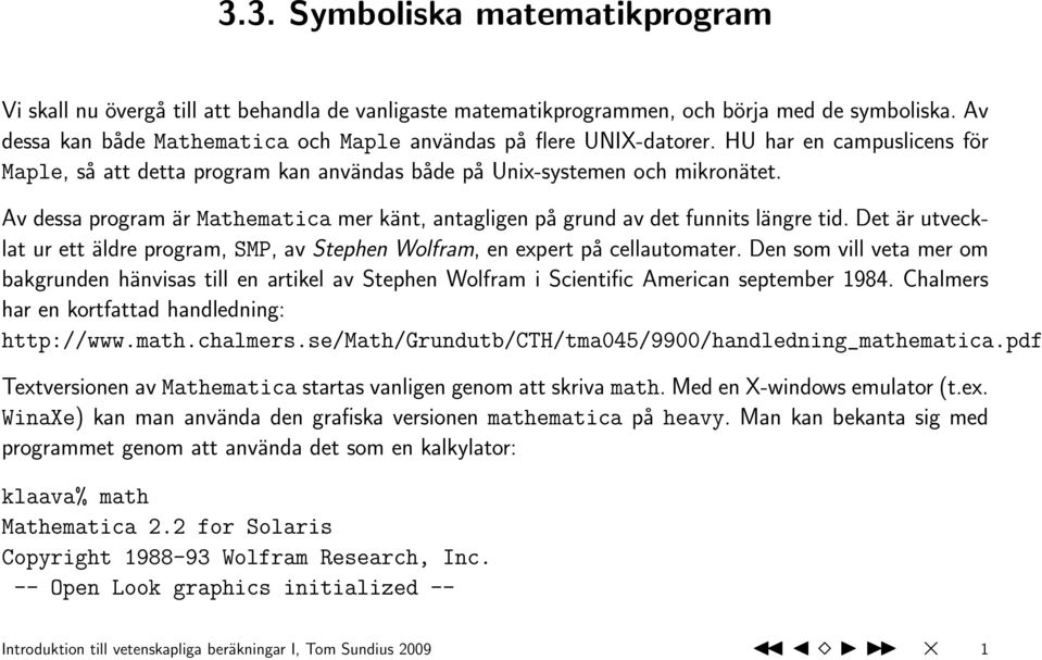 Av dessa program är Mathematica mer känt, antagligen på grund av det funnits längre tid. Det är utvecklat ur ett äldre program, SMP, av Stephen Wolfram, en expert på cellautomater.