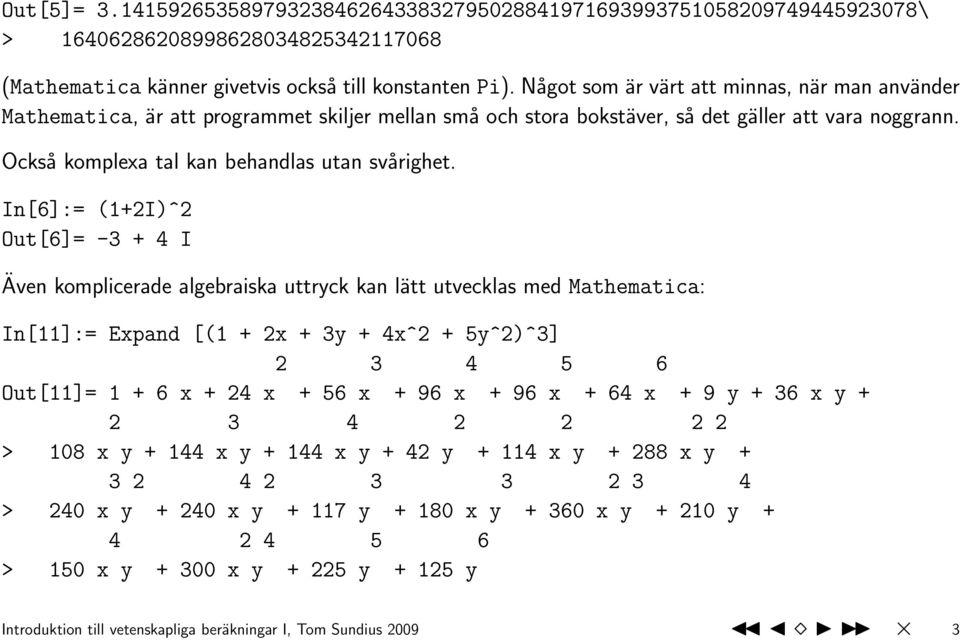 In[6]:= (1+2I)^2 Out[6]= -3 + 4 I Även komplicerade algebraiska uttryck kan lätt utvecklas med Mathematica: In[11]:= Expand [(1 + 2x + 3y + 4x^2 + 5y^2)^3] 2 3 4 5 6 Out[11]= 1 + 6 x + 24 x + 56 x +