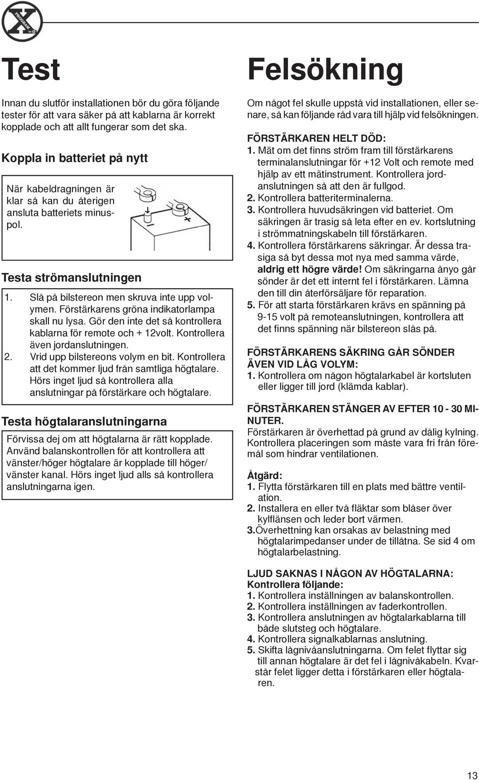 Förstärkarens gröna indikatorlampa skall nu lysa. Gör den inte det så kontrollera kablarna för remote och 12volt. Kontrollera även jordanslutningen. 2. Vrid upp bilstereons volym en bit.