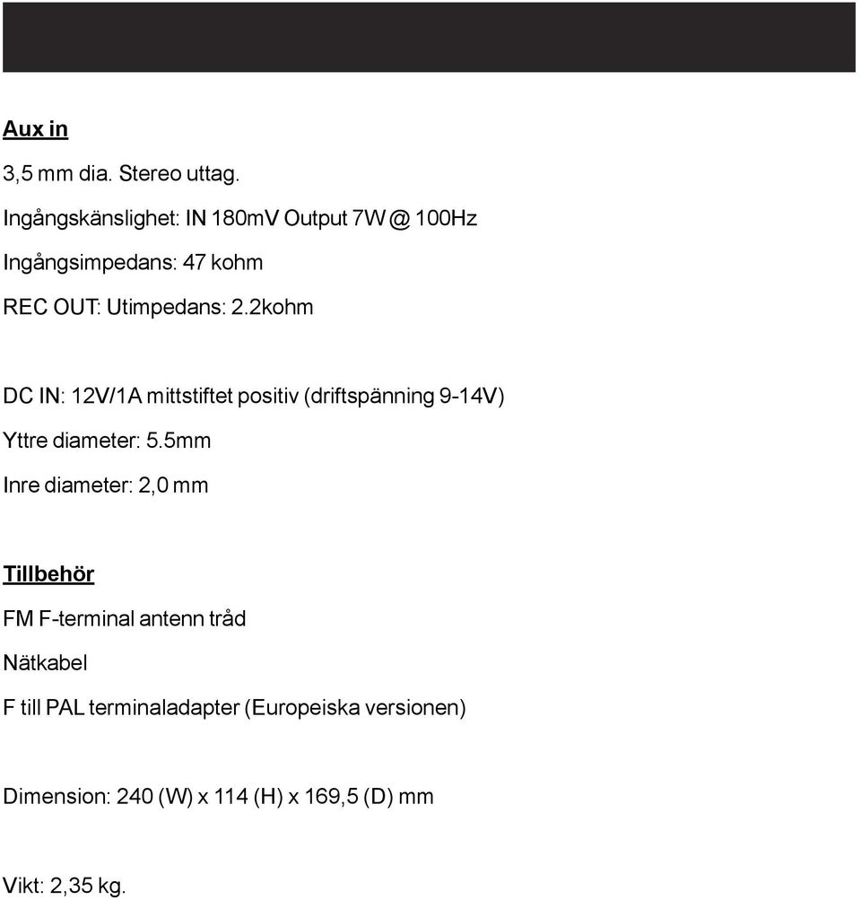 2kohm DC IN: 12V/1A mittstiftet positiv (driftspänning 9-14V) Yttre diameter: 5.