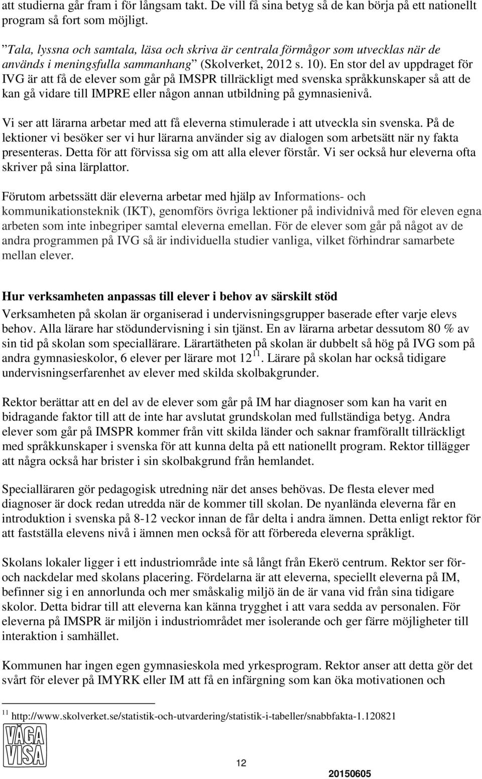 En stor del av uppdraget för IVG är att få de elever som går på IMSPR tillräckligt med svenska språkkunskaper så att de kan gå vidare till IMPRE eller någon annan utbildning på gymnasienivå.