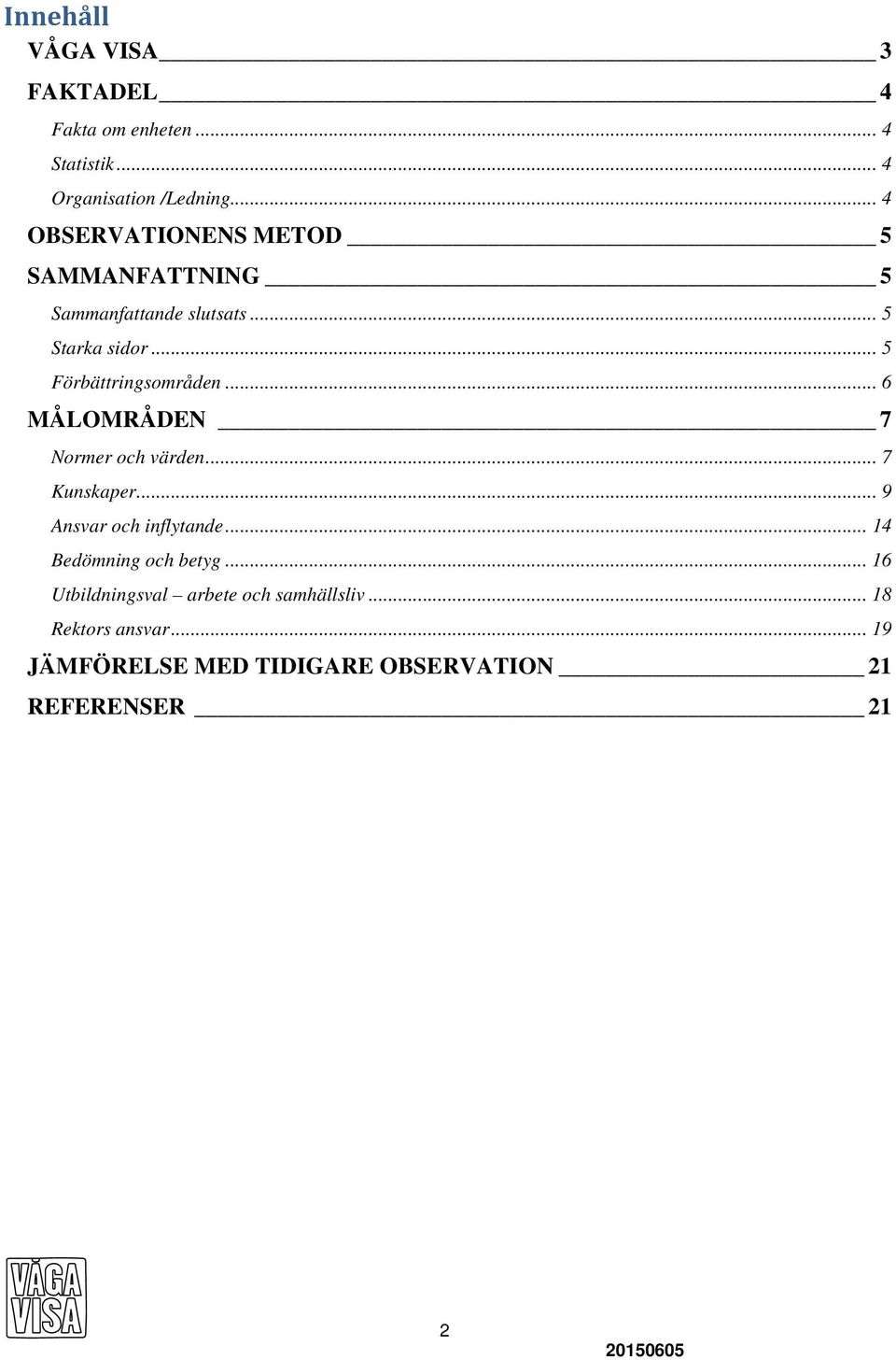 .. 5 Förbättringsområden... 6 MÅLOMRÅDEN 7 Normer och värden... 7 Kunskaper... 9 Ansvar och inflytande.