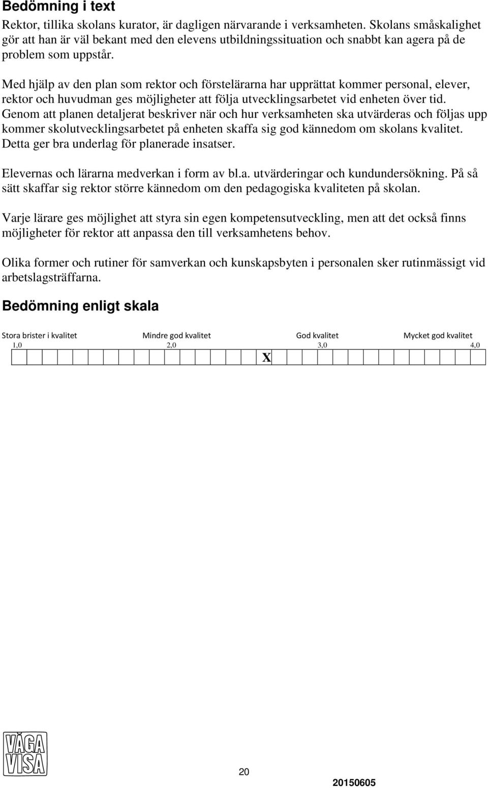 Med hjälp av den plan som rektor och förstelärarna har upprättat kommer personal, elever, rektor och huvudman ges möjligheter att följa utvecklingsarbetet vid enheten över tid.