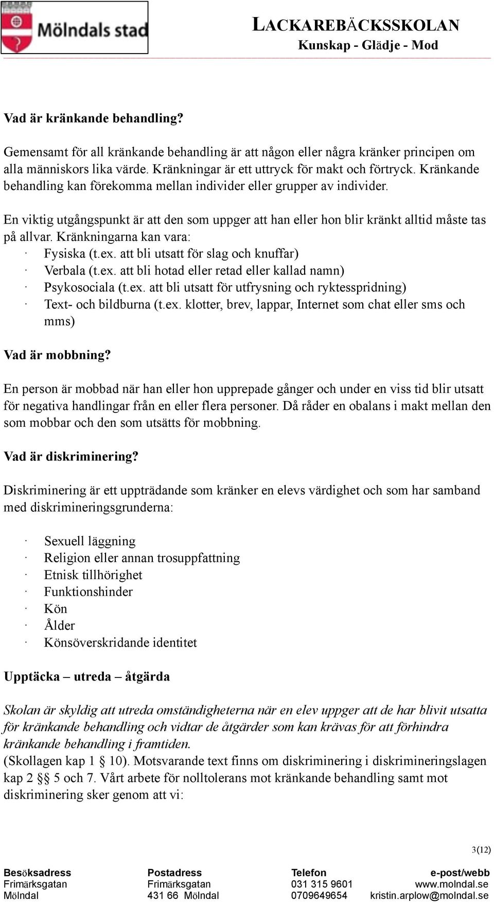 Kränkningarna kan vara: Fysiska (t.ex. att bli utsatt för slag och knuffar) Verbala (t.ex. att bli hotad eller retad eller kallad namn) Psykosociala (t.ex. att bli utsatt för utfrysning och ryktesspridning) Text- och bildburna (t.