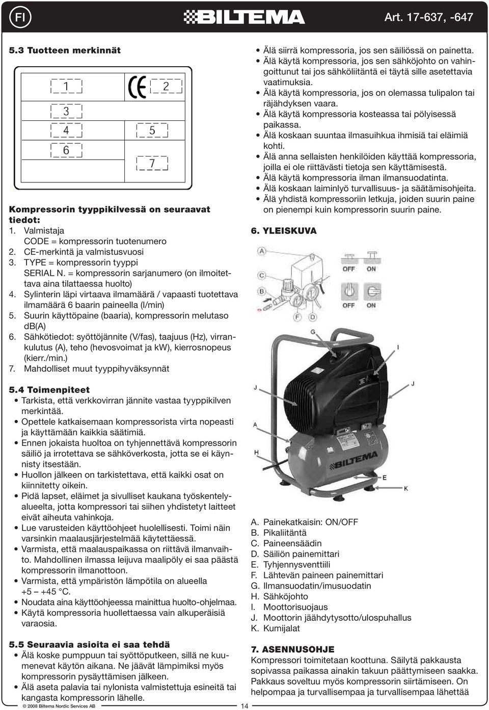 Suurin käyttöpaine (baaria), kompressorin melutaso db(a) 6. Sähkötiedot: syöttöjännite (V/fas), taajuus (Hz), virrankulutus (A), teho (hevosvoimat ja kw), kierrosnopeus (kierr./min.) 7.
