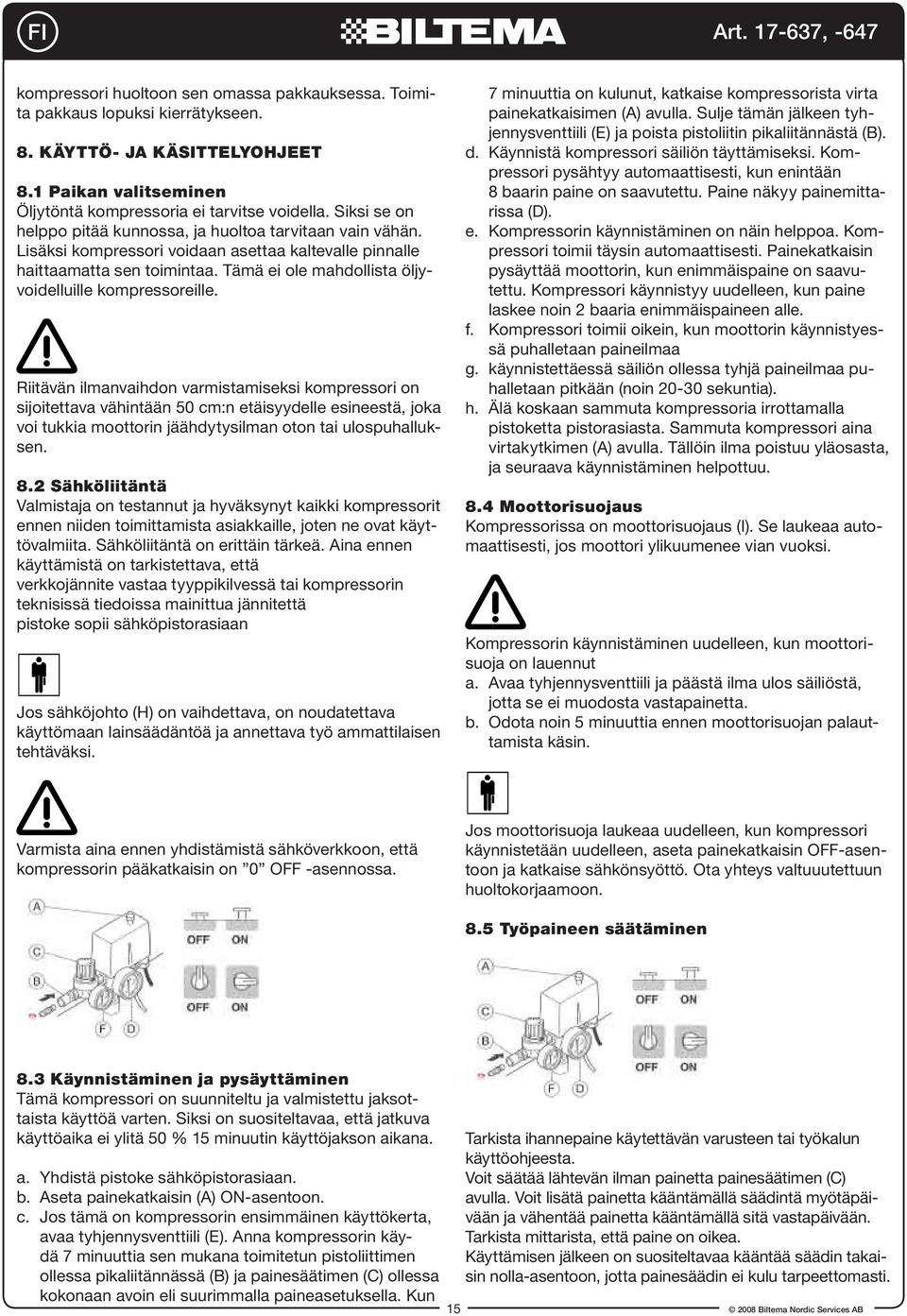 Tämä ei ole mahdollista öljyvoidelluille kompressoreille.