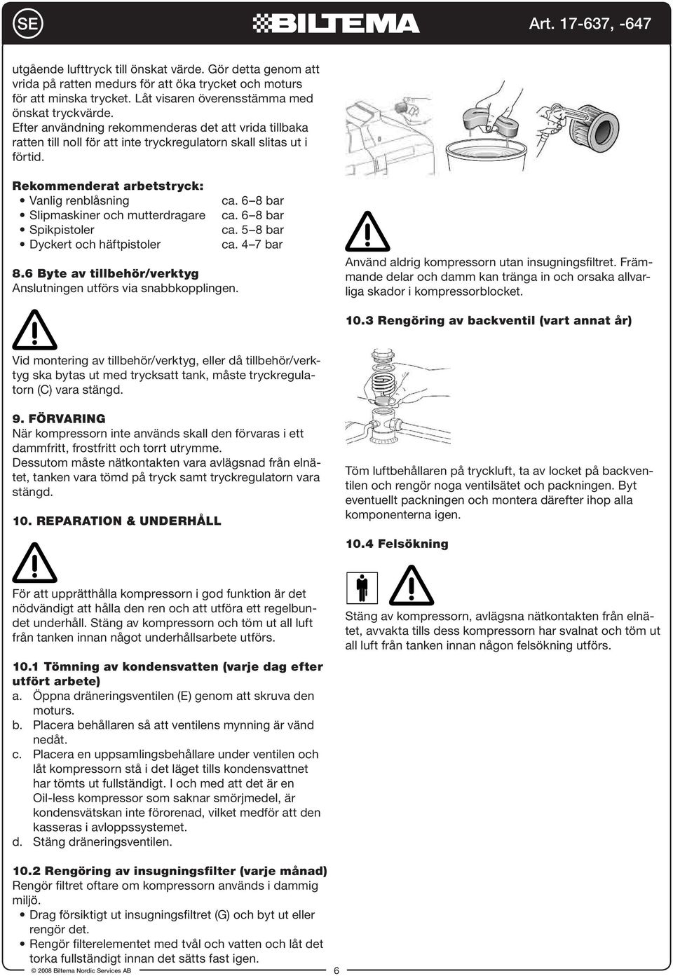 6 8 bar Slipmaskiner och mutterdragare ca. 6 8 bar Spikpistoler ca. 5 8 bar Dyckert och häftpistoler ca. 4 7 bar 8.6 Byte av tillbehör/verktyg Anslutningen utförs via snabbkopplingen.