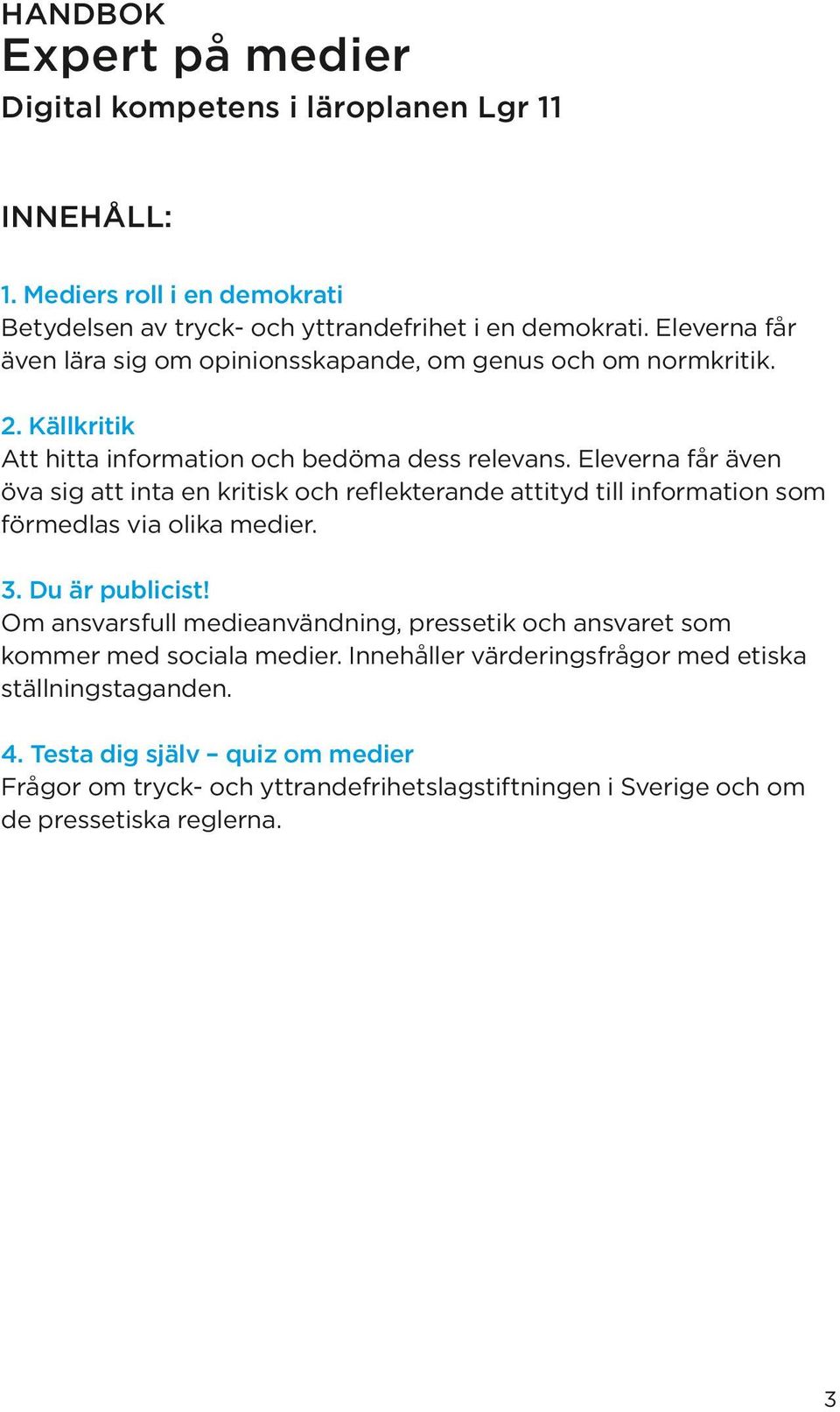 Eleverna får även öva sig att inta en kritisk och reflekterande attityd till information som förmedlas via olika medier. 3. Du är publicist!