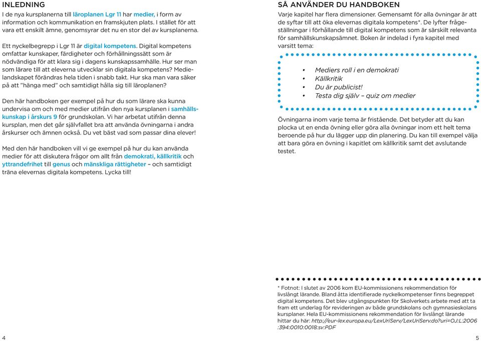 Digital kompetens omfattar kunskaper, färdigheter och förhållningssätt som är nödvändiga för att klara sig i dagens kunskapssamhälle.