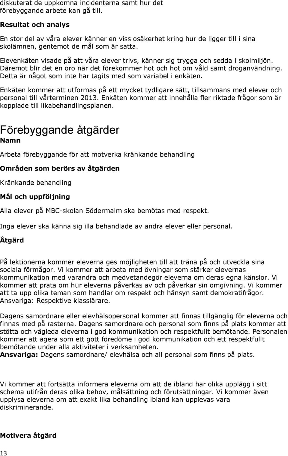 Elevenkäten visade på att våra elever trivs, känner sig trygga och sedda i skolmiljön. Däremot blir det en oro när det förekommer hot och hot om våld samt droganvändning.