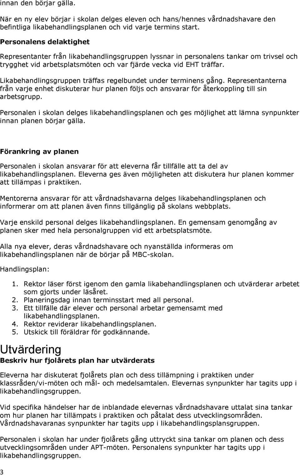 Likabehandlingsgruppen träffas regelbundet under terminens gång. Representanterna från varje enhet diskuterar hur planen följs och ansvarar för återkoppling till sin arbetsgrupp.