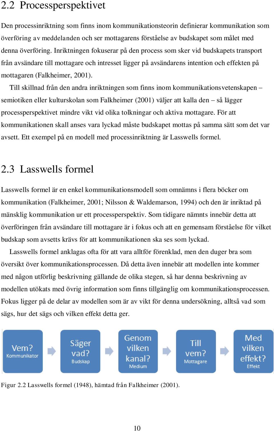 Inriktningen fokuserar på den process som sker vid budskapets transport från avsändare till mottagare och intresset ligger på avsändarens intention och effekten på mottagaren (Falkheimer, 2001).