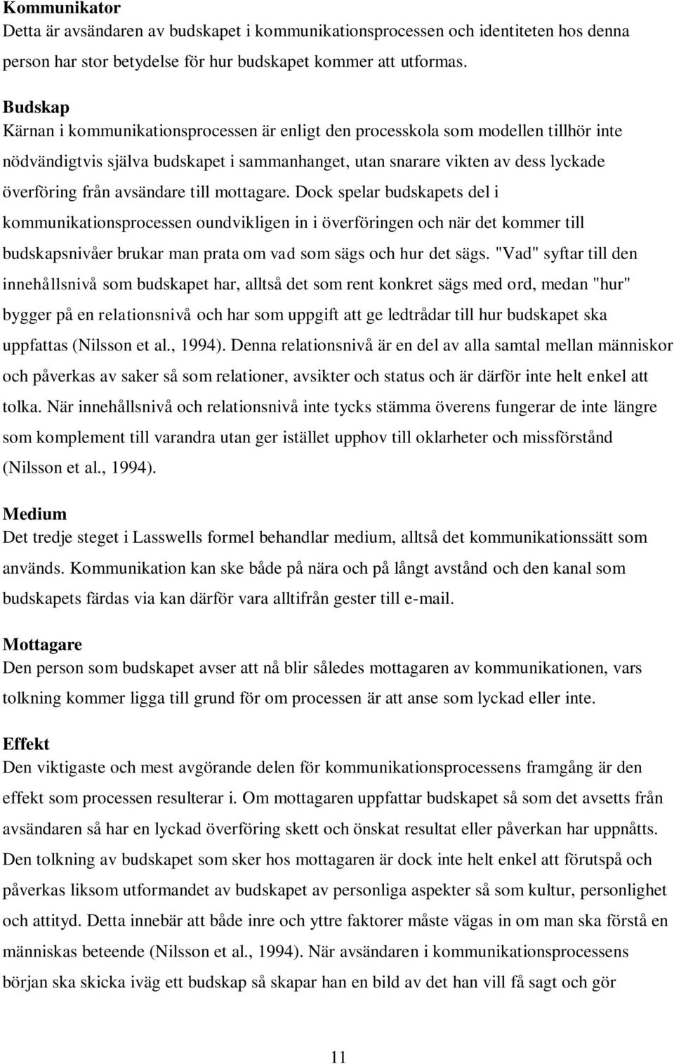 avsändare till mottagare. Dock spelar budskapets del i kommunikationsprocessen oundvikligen in i överföringen och när det kommer till budskapsnivåer brukar man prata om vad som sägs och hur det sägs.