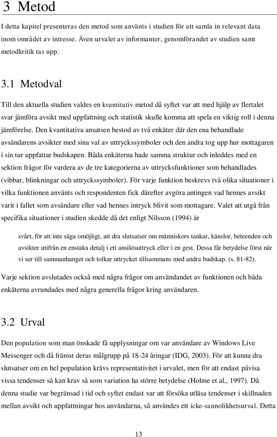 1 Metodval Till den aktuella studien valdes en kvantitativ metod då syftet var att med hjälp av flertalet svar jämföra avsikt med uppfattning och statistik skulle komma att spela en viktig roll i