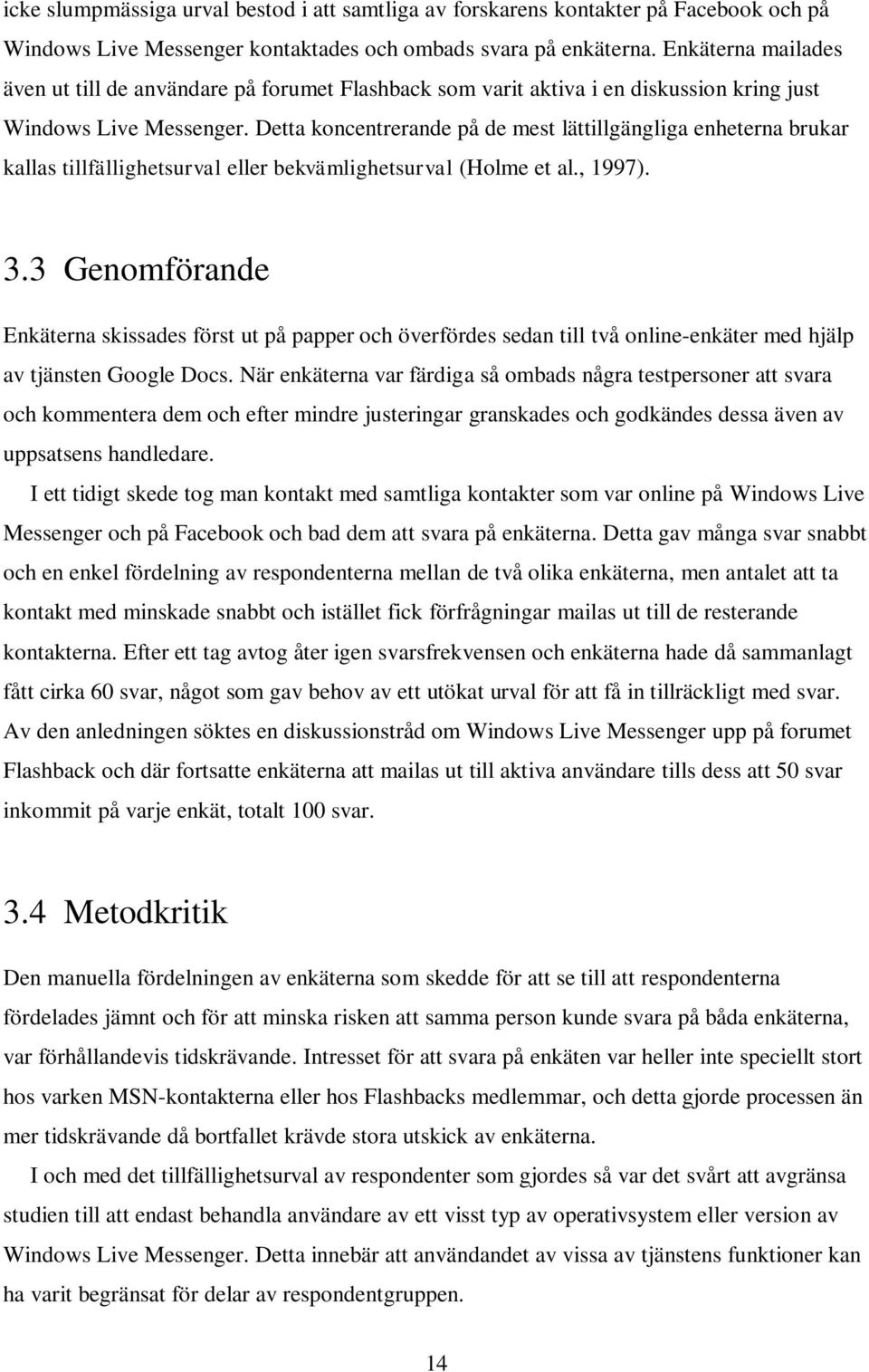 Detta koncentrerande på de mest lättillgängliga enheterna brukar kallas tillfällighetsurval eller bekvämlighetsurval (Holme et al., 1997). 3.