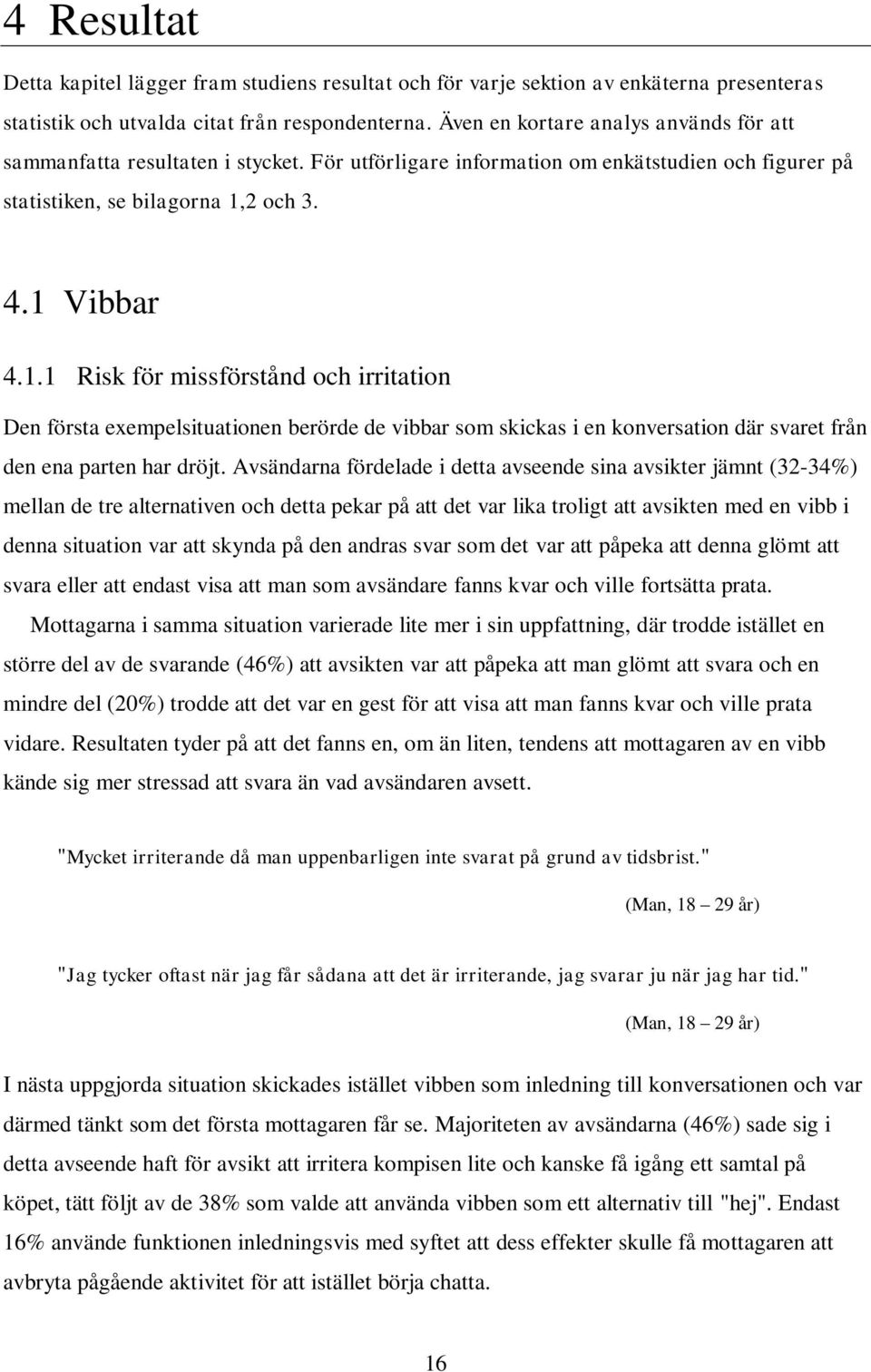 2 och 3. 4.1 Vibbar 4.1.1 Risk för missförstånd och irritation Den första exempelsituationen berörde de vibbar som skickas i en konversation där svaret från den ena parten har dröjt.