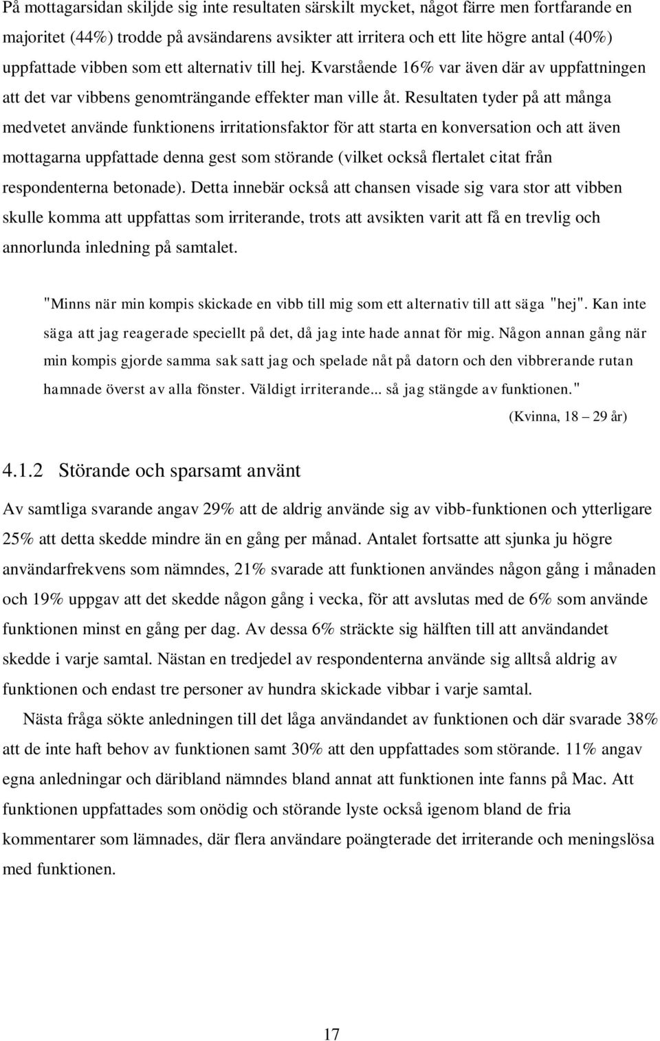 Resultaten tyder på att många medvetet använde funktionens irritationsfaktor för att starta en konversation och att även mottagarna uppfattade denna gest som störande (vilket också flertalet citat