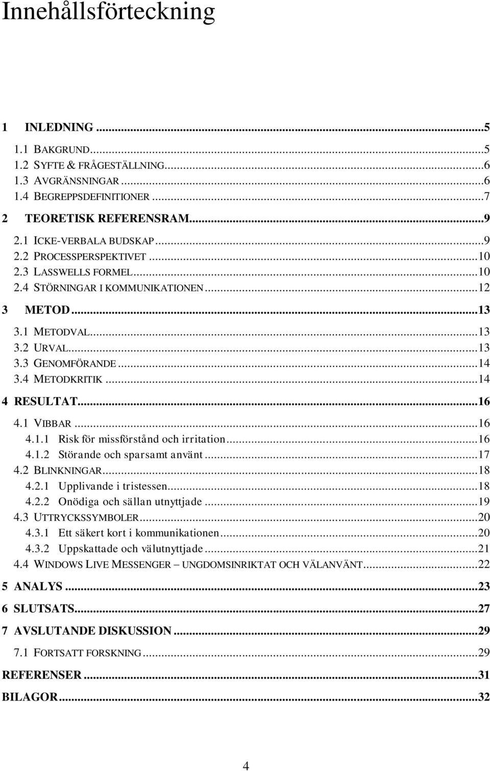 .. 16 4.1.2 Störande och sparsamt använt... 17 4.2 BLINKNINGAR... 18 4.2.1 Upplivande i tristessen... 18 4.2.2 Onödiga och sällan utnyttjade... 19 4.3 UTTRYCKSSYMBOLER... 20 4.3.1 Ett säkert kort i kommunikationen.