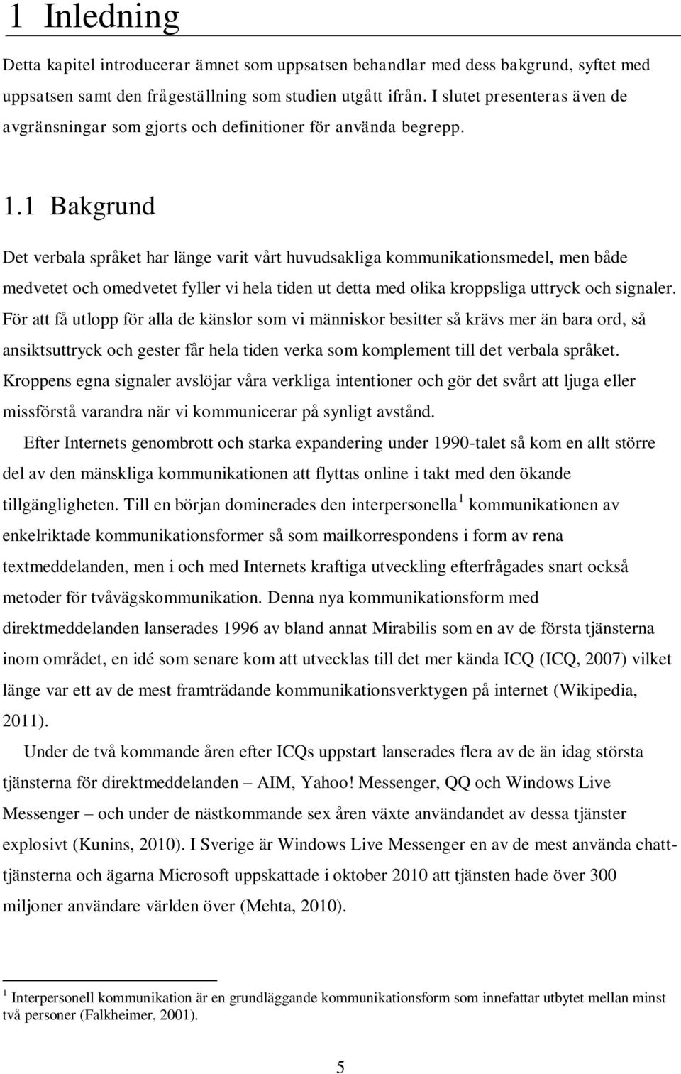 1 Bakgrund Det verbala språket har länge varit vårt huvudsakliga kommunikationsmedel, men både medvetet och omedvetet fyller vi hela tiden ut detta med olika kroppsliga uttryck och signaler.
