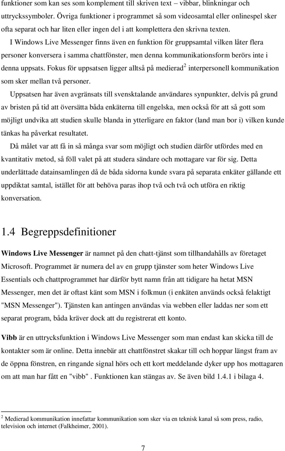 I Windows Live Messenger finns även en funktion för gruppsamtal vilken låter flera personer konversera i samma chattfönster, men denna kommunikationsform berörs inte i denna uppsats.