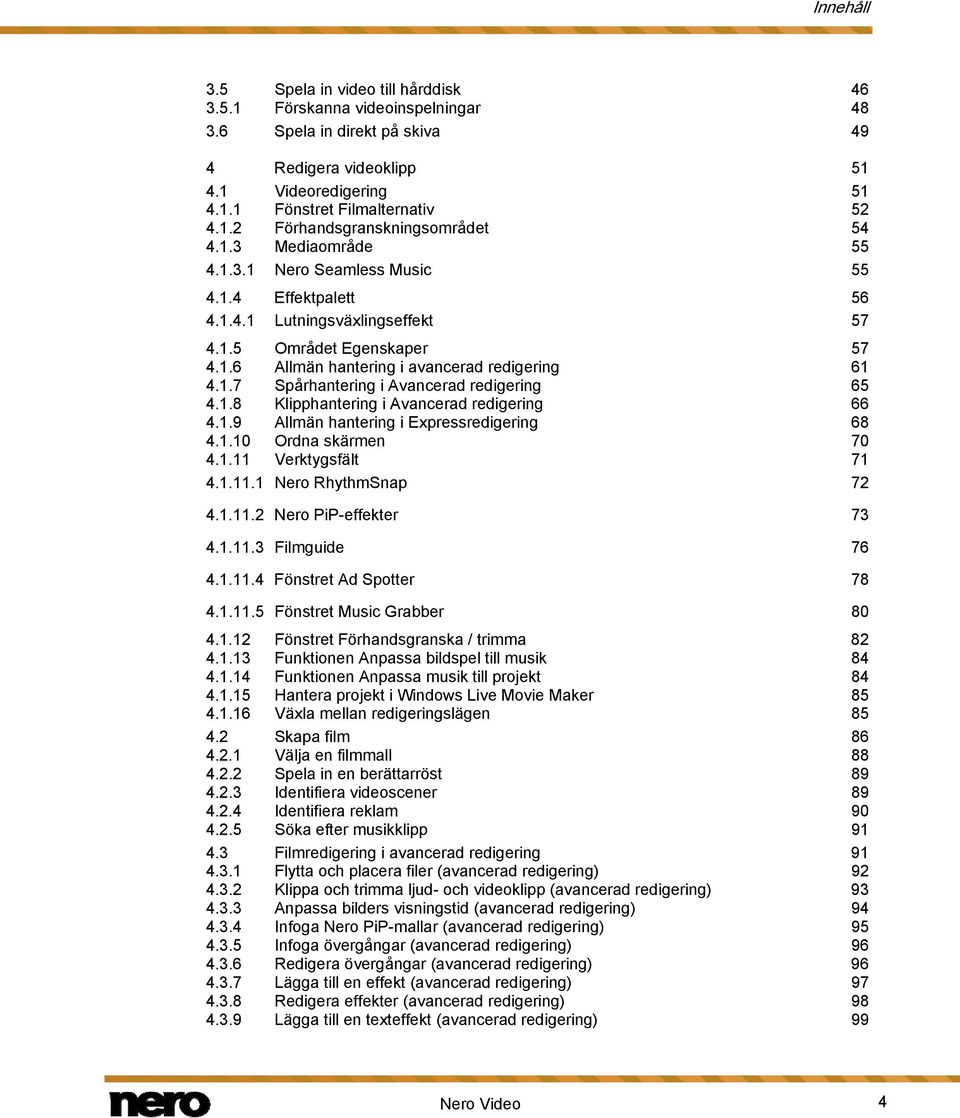 1.8 Klipphantering i Avancerad redigering 66 4.1.9 Allmän hantering i Expressredigering 68 4.1.10 Ordna skärmen 70 4.1.11 Verktygsfält 71 4.1.11.1 Nero RhythmSnap 72 4.1.11.2 Nero PiP-effekter 73 4.1.11.3 Filmguide 76 4.