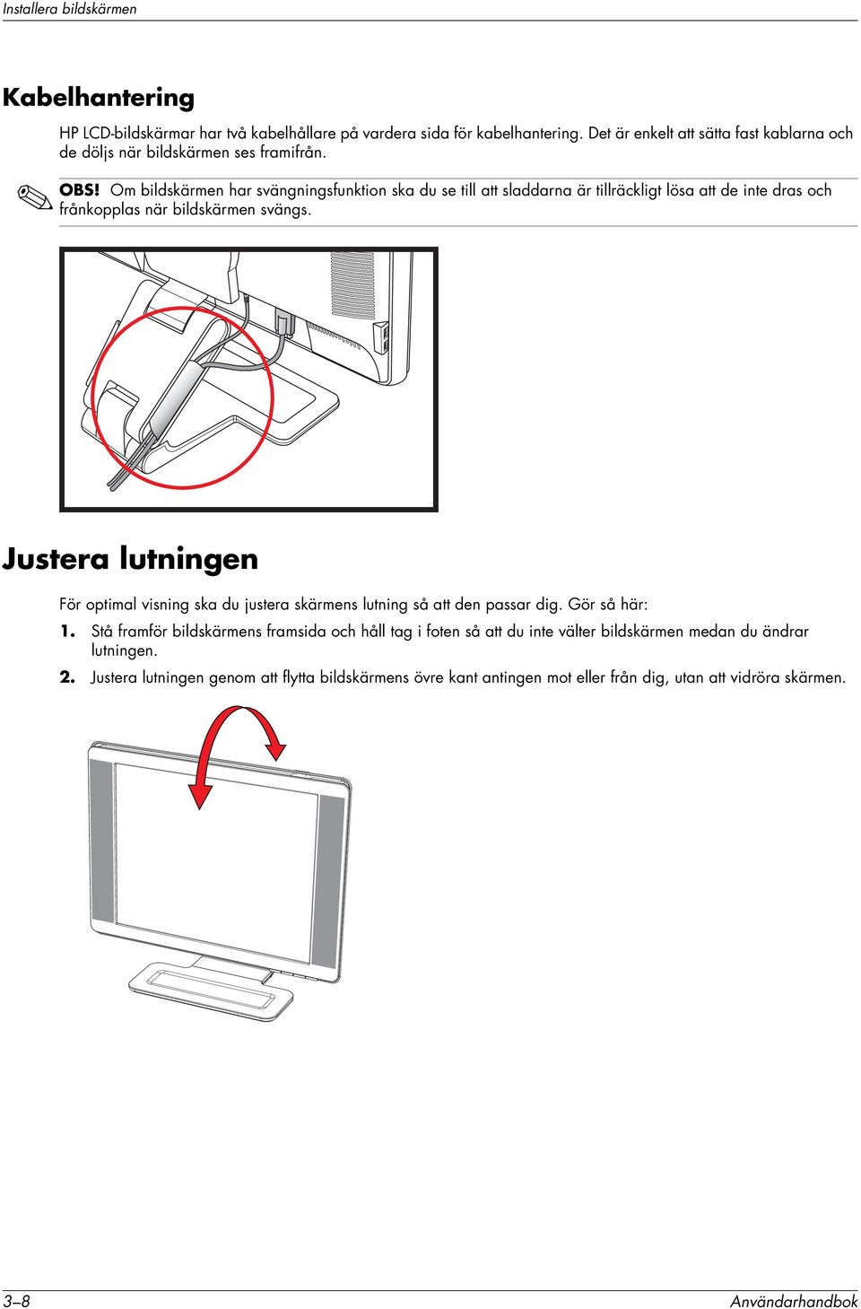 Om bildskärmen har svängningsfunktion ska du se till att sladdarna är tillräckligt lösa att de inte dras och frånkopplas när bildskärmen svängs.