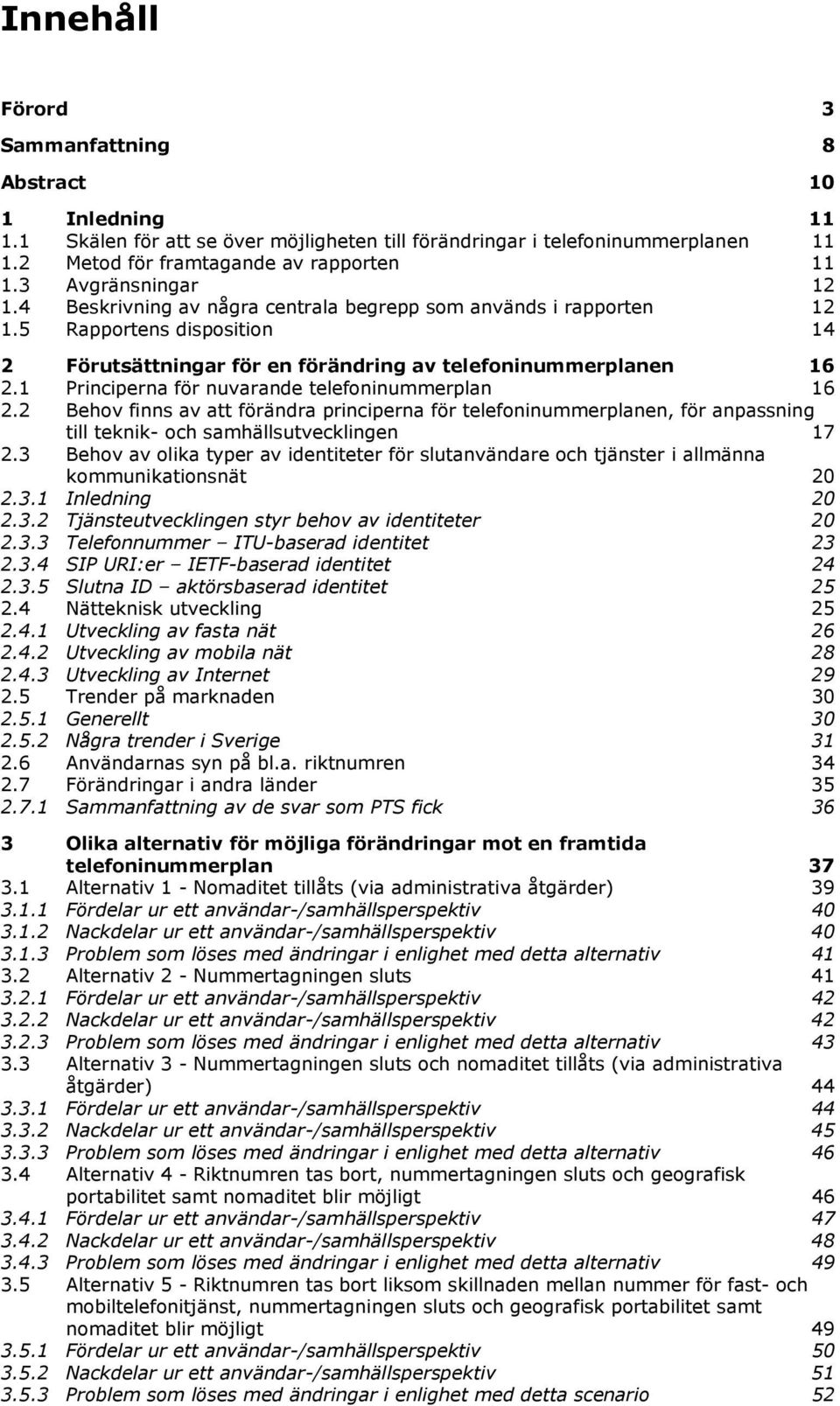 1 Principerna för nuvarande telefoninummerplan 16 2.2 Behov finns av att förändra principerna för telefoninummerplanen, för anpassning till teknik- och samhällsutvecklingen 17 2.