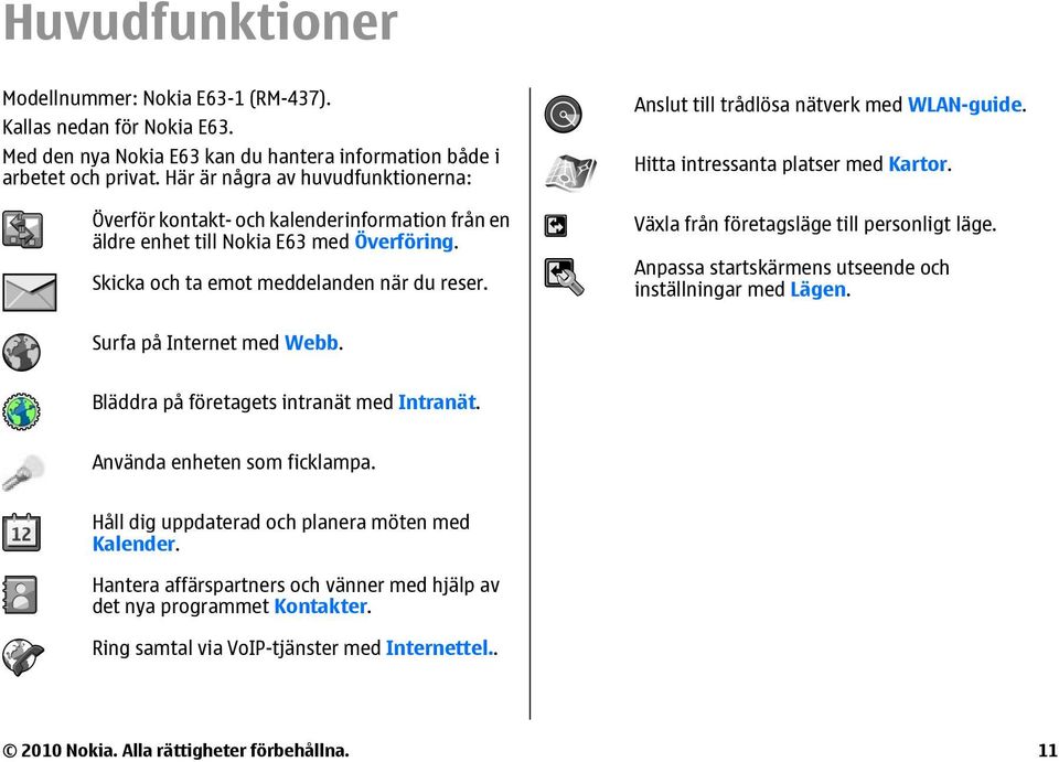 Anslut till trådlösa nätverk med WLAN-guide. Hitta intressanta platser med Kartor. Växla från företagsläge till personligt läge. Anpassa startskärmens utseende och inställningar med Lägen.