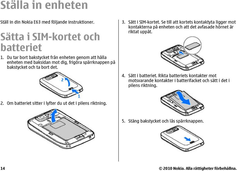 Se till att kortets kontaktyta ligger mot kontakterna på enheten och att det avfasade hörnet är riktat uppåt. 4. Sätt i batteriet.