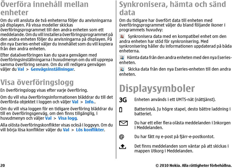 Efter dataöverföringen kan du spara genvägen med överföringsinställningarna i huvudmenyn om du vill upprepa samma överföring senare. Om du vill redigera genvägen väljer du Val > Genvägsinställningar.