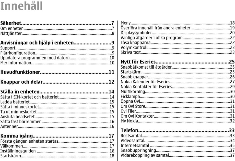 ..15 Sätta fast bärremmen...16 Antenner...16 Komma igång...17 Första gången enheten startas...17 Välkommen...17 Inställningsguiden...18 Startskärm...18 Meny...18 Överföra innehåll från andra enheter.