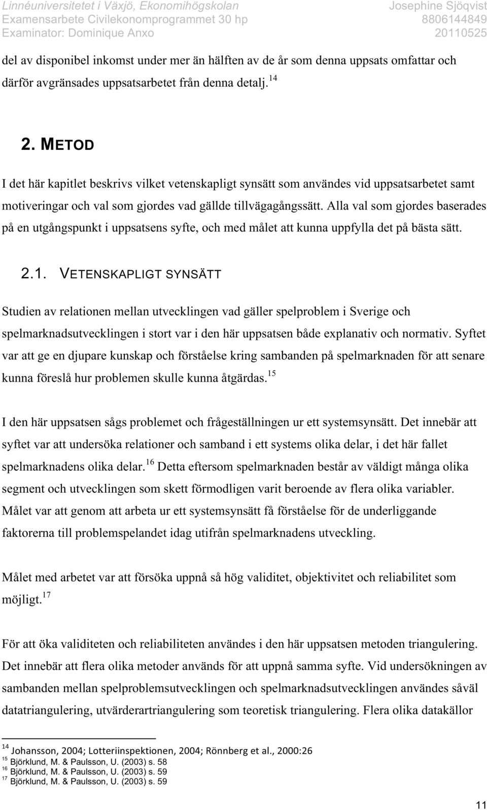 Alla val som gjordes baserades på en utgångspunkt i uppsatsens syfte, och med målet att kunna uppfylla det på bästa sätt. 2.1.